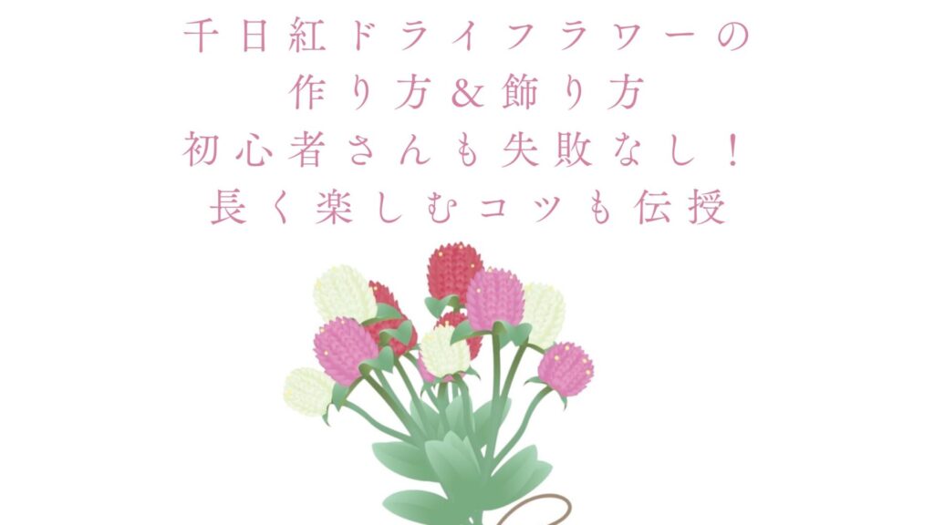 千日紅ドライフラワーの作り方＆飾り方：初心者さんも失敗なし！長く楽しむコツも伝授